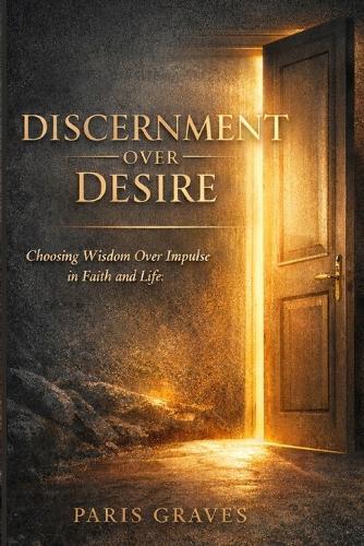 Discernment Over Desire: Choosing Wisdom Over Impulse in Faith and Life