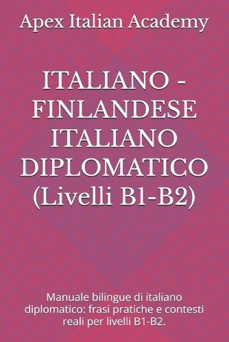 ITALIANO - FINLANDESE ITALIANO DIPLOMATICO (Livelli B1-B2): Manuale bilingue di italiano diplomatico: frasi pratiche e contesti reali per livelli B1-B2.