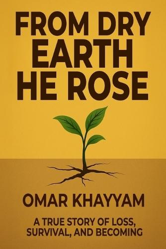 From Dry Earth He Rose: A True Story of Loss, Survival, and Becoming