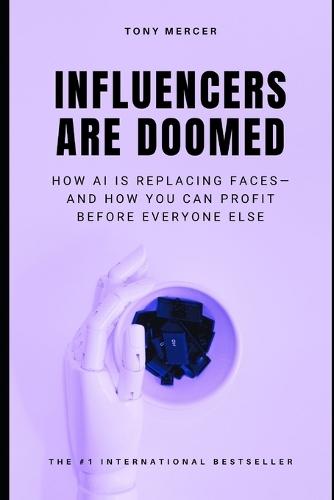 Influencers Are Doomed: How AI Is Replacing Faces-and How You Can Profit Before Everyone Else