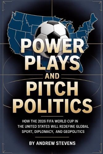Power Plays and Pitch Politics: How the 2026 FIFA World Cup in the United States Redefined Global Sport, Diplomacy, and Geopolitics