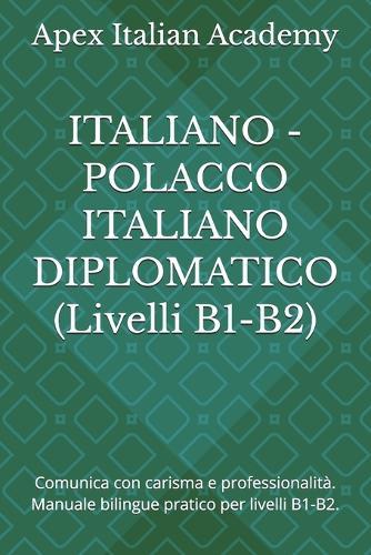 ITALIANO - POLACCO ITALIANO DIPLOMATICO (Livelli B1-B2): Comunica con carisma e professionalità. Manuale bilingue pratico per livelli B1-B2.