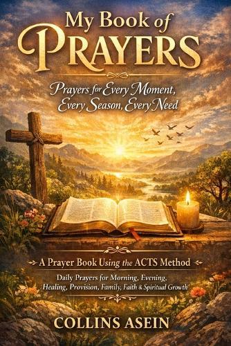 My Book of Prayers: Prayers for Every Moment, Every Season, Every Need: A Prayer Book Using the ACTS Method Daily Prayers for Morning, Evening, Healing, Provision, Family, Faith & Spiritual Growth