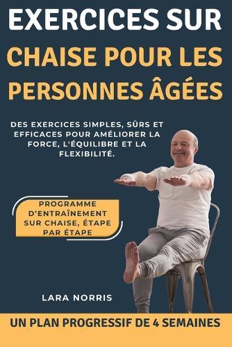 Exercices Sur Chaise Pour Les Personnes Âgées: Des exercices simples, sûrs et efficaces pour améliorer la force, l'équilibre et la flexibilité.