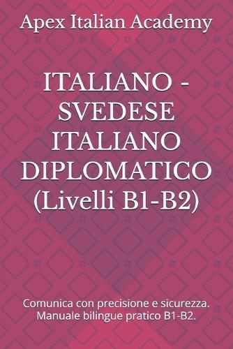 ITALIANO - SVEDESE ITALIANO DIPLOMATICO (Livelli B1-B2): Comunica con precisione e sicurezza. Manuale bilingue pratico B1-B2.