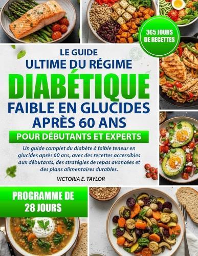 Le Guide Ultime Du Régime Diabétique Faible En Glucides Après 60 ANS - Pour Débutants Et Experts: Un guide complet du diabète à faible teneur en glucides après 60 ans, avec des recettes accessibles aux débutants, des stratégies de repas avancées