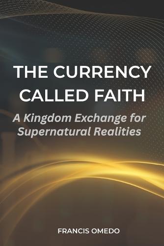 The Currency Called Faith: A Kingdom Exchange for Supernatural Realities