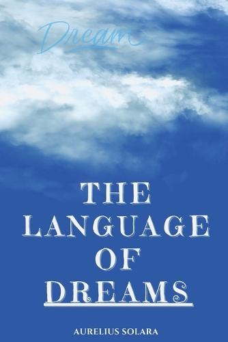 The Language Of DREAMS: A Practical Guide To Interpreting, Trusting, And Transforming Through Your Dreams