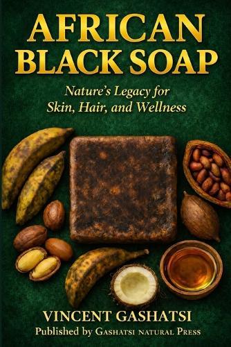 African Black Soap: Nature's Legacy for Skin, Hair, and Wellness: A Scientific, Cultural, and Practical Guide to African Black Soap for Skin, Hair, and Holistic Wellness