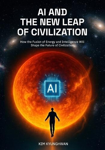 AI and the New Leap of Civilization: How the Fusion of Energy and Intelligence Will Shape the Future of Civilization