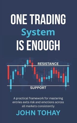 One Trading System Is Enough: A practical framework for mastering entries exits risk and emotions across all markets consistently