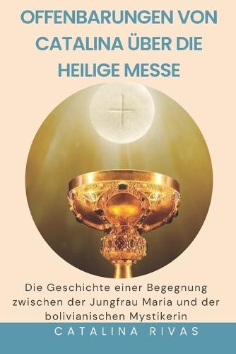 Offenbarungen von Catalina über die heilige Messe: Die Geschichte einer Begegnung zwischen der Jungfrau Maria und der bolivianischen Mystikerin