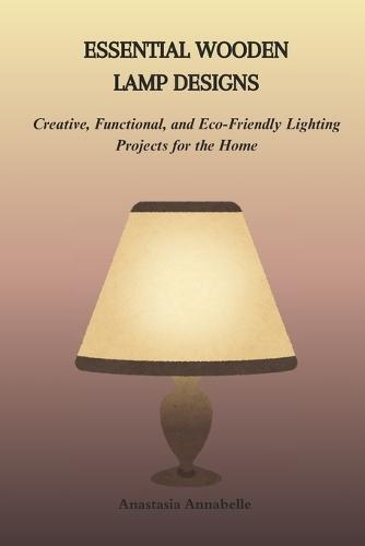 Essential Wooden Lamp Designs: Creative, Functional, and Eco-Friendly Lighting Projects for the Home