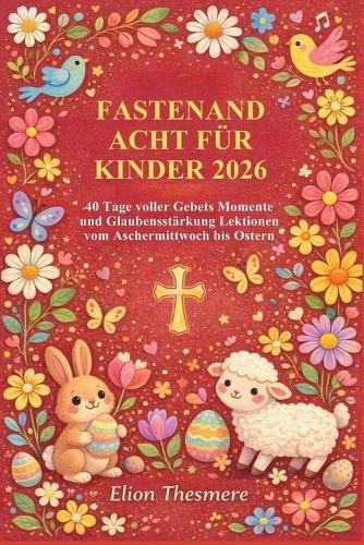 Fastenandacht Für Kinder 2026: 40 Tage voller Gebets Momente und Glaubensstärkung Lektionen vom Aschermittwoch bis Ostern