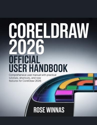 CorelDRAW 2026 Official User Handbook: Comprehensive User Manual with Practical Tutorials, Shortcuts, and New Features for CorelDRAW 2026