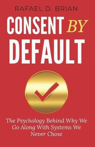 Consent By Default: The Psychology Behind Why We Go Along With Systems We Never Chose