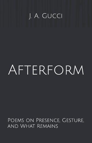 Afterform: Afterform: Poems on Presence, Gesture, and What Remains