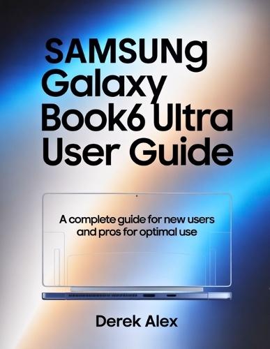 Samsung Galaxy Book6 Ultra user guide: A Complete Guide for New Users and Pros for optimal use