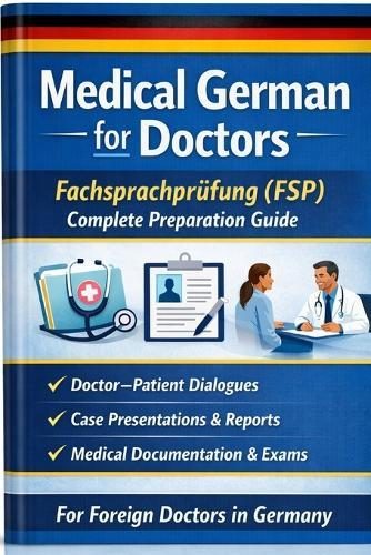 Medical German for Doctors Fachsprachprüfung (FSP) Complete Preparation Guide: Fachsprachprüfung Medizin bestehen Medical German Crash Course for Foreign Doctors