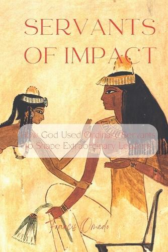 Servants of Impact: How God Used Ordinary Servants to Shape Extraordinary Leaders