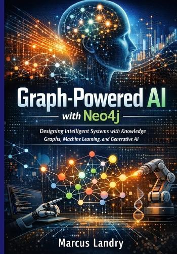 Graph-Powered AI with Neo4j: Designing Intelligent Systems with Knowledge Graphs, Machine Learning, and Generative AI