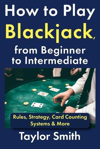 How to Play Blackjack, from Beginner to Intermediate: Rules, Strategy, Card Counting Systems & More