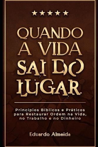Quando a Vida Sai do Lugar: 20 princípios bíblicos para reorganizar decisões, trabalho e dinheiro.