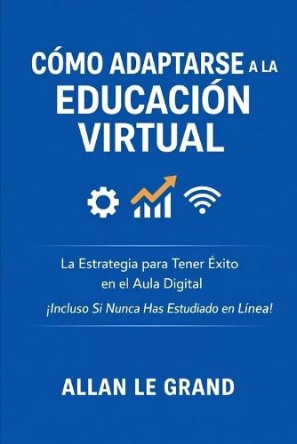Cómo Adaptarse a la Educación Virtual: La Estrategia para Tener Éxito en el Aula Digital ¡Incluso Si Nunca Has Estudiado en Línea!