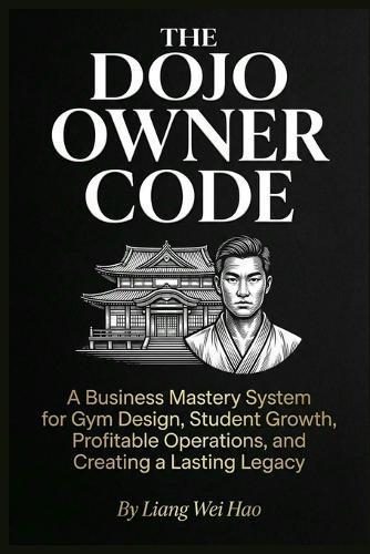 The Dojo Owner Code: The Complete Guide to Building a Successful Martial Arts School: A Business Mastery System for Gym Design, Student Growth, Profitable Operations, and Creating a Lasting Legacy
