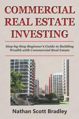 Commercial Real Estate Investing for Beginners: Step-by-Step Beginner's Guide to Building Wealth with Commercial Real Estate