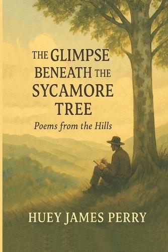 The GLIMPSE BENEATH the SYCAMORE TREE: Poems from the Hills