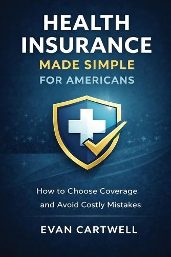 Health Insurance Made Simple for Americans: How to Choose Coverage and Avoid Costly Mistakes