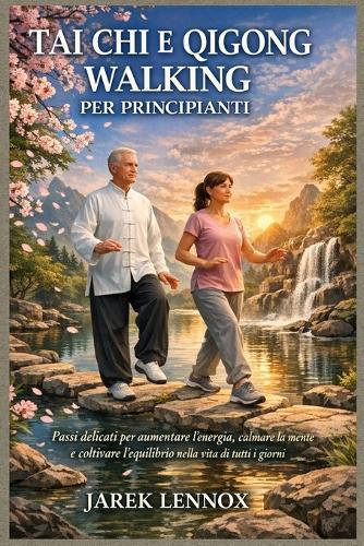 Tai CHI E Qigong Walking Per Principianti: Passi delicati per aumentare l'energia, calmare la mente e coltivare l'equilibrio nella vita di tutti i giorni