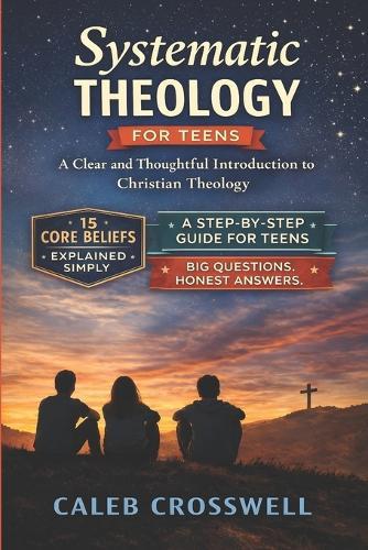 Systematic Theology for Teens: A Clear and Thoughtful Introduction to Christian Theology