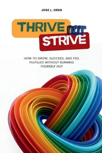 Thrive Not Strive: How to Grow, Succeed, and Feel Fulfilled Without Burning Yourself Out