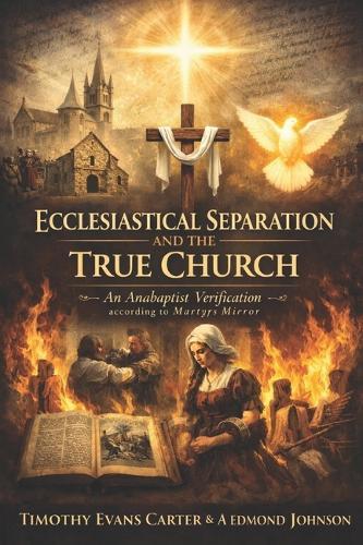 The Anabaptist Ecclesiastical Separation Model: The Doctrine of the True Church According to Martyrs Mirror - A TMQ Evaluation of Biblical, Historical, and Triune Ecclesiology
