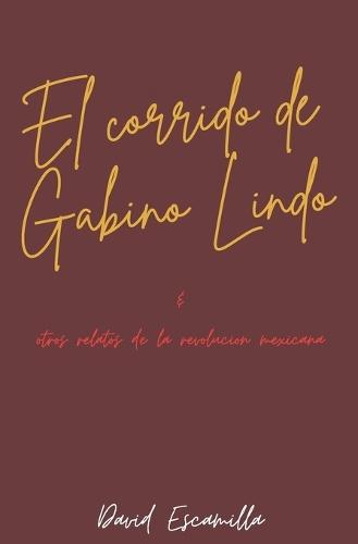 El corrido de Gabino Galindo: & otros Relatos de la revolucion Mexicana
