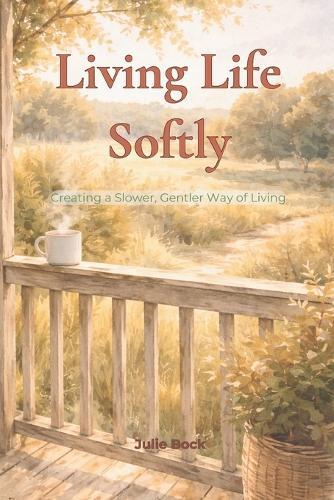 Living Life Softly - Creating a Slower, Gentler Way of Living: learning to slow down how to live a calmer life simple living for overwhelmed people 6x9 inches - 100 pages gift for coffee table or nightstand