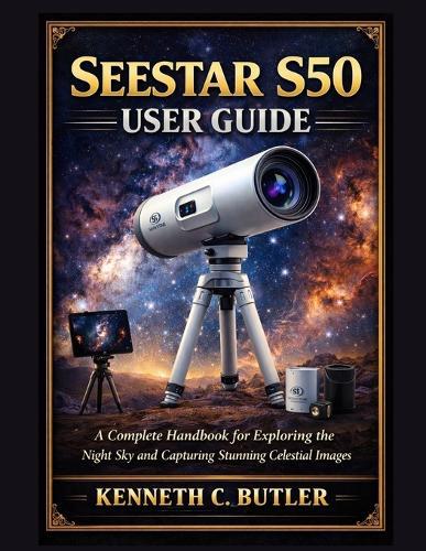 Seestar S50 User Guide: A Complete Handbook for Exploring the Night Sky and Capturing Stunning Celestial Images