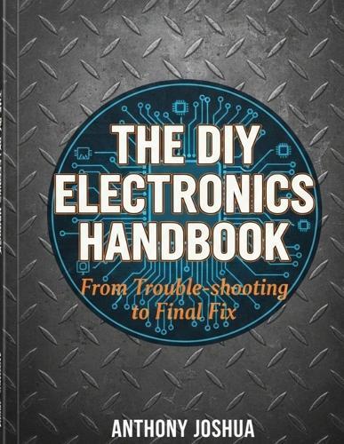 The DIY Electronics Handbook: From Troubleshooting to Final Fix