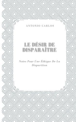 Le Désir De Disparaître: Notes Pour Une Éthique De La Disparition