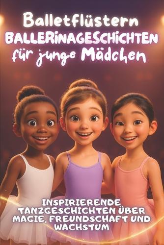 Balletflüstern - Ballerinageschichten für junge Mädchen: Inspirierende Tanzgeschichten über Magie, Freundschaft und Wachstum