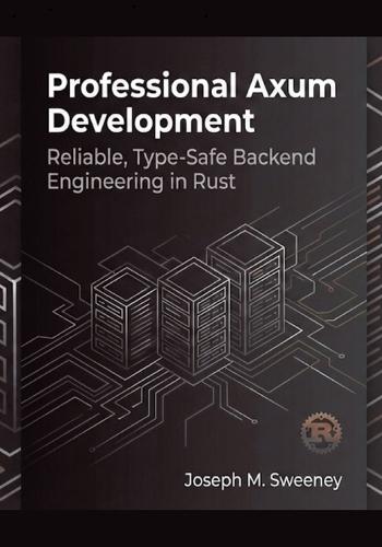 Professional Axum Development: Reliable, Type-Safe Backend Engineering in Rust