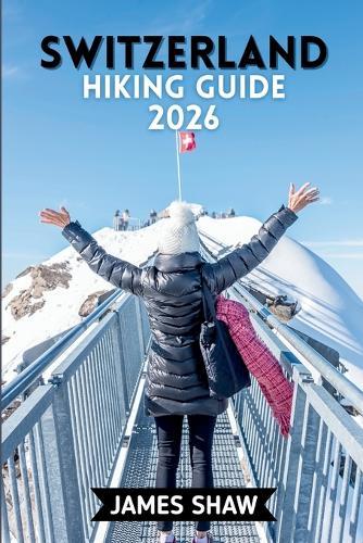 Switzerland Hiking Guide 2026: From Easy Lake Walks to High Alpine Routes-Plan Smarter, Hike Safer, and Explore More