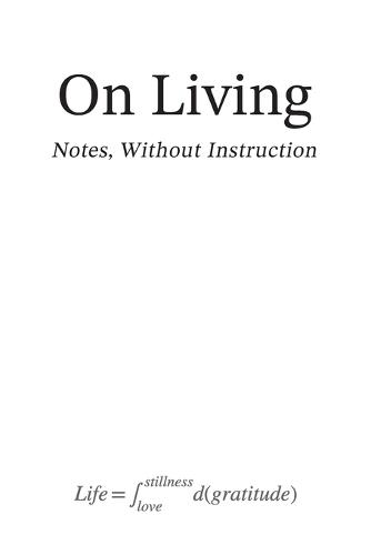 On Living: Notes Without Instruction