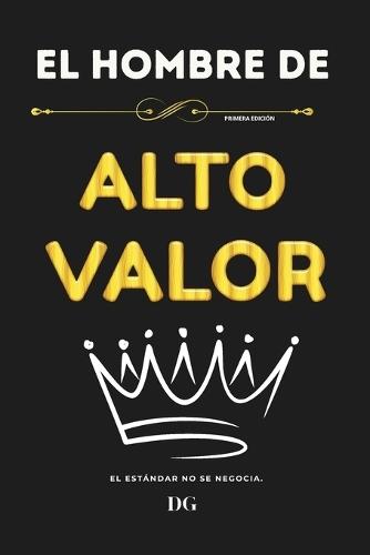 El Hombre de Alto Valor: Dominio personal, autocontrol y liderazgo silencioso