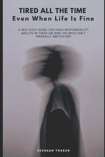 Tired All the Time Even When Life Is Fine: A Practical Guide for High-Functioning Adults Who Can't Mentally Switch Off, Feel Constantly Drained, and Don't Know Why