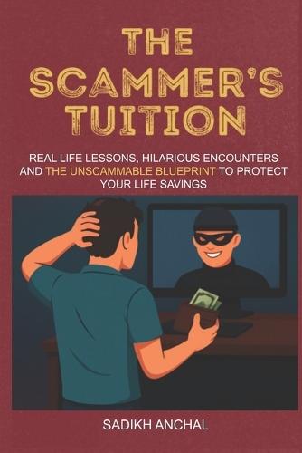 The Scammer's Tuition: Real-Life Lessons, Hilarious Encounters and The Unscammable Blueprint to Protect Your Life Savings