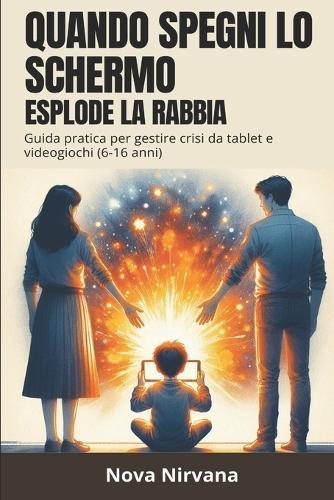 Quando Spegni lo Schermo Esplode la Rabbia: Guida pratica per genitori per gestire crisi da videogiochi, capricci da tablet e dipendenza digitale (bambini e adolescenti 6-16 anni)