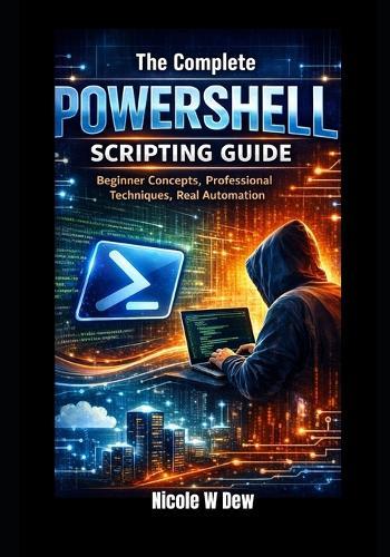 The Complete PowerShell Scripting Guide: Beginner Concepts, Professional Techniques, Real Automation
